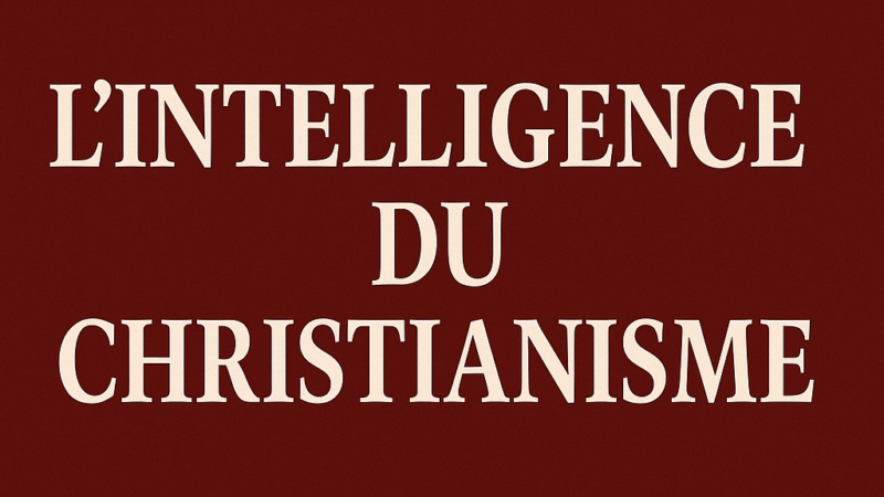 L’intelligence du christianisme : lumière surnaturelle pour des temps obscurs